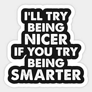 I’LL TRY BEING NICER IF YOU TRY  BEING SMARTER funny Sticker